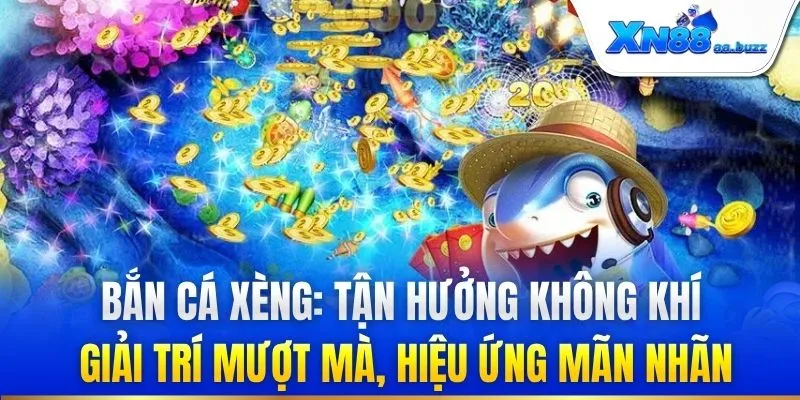 Bắn cá xèng: Tận hưởng không khí giải trí mượt mà, hiệu ứng mãn nhãn